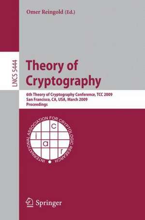 Theory of Cryptography: Sixth Theory of Cryptography Conference, TCC 2009, San Francisco, CA, USA, March 15-17, 2009, Proceedings de Omer Reingold