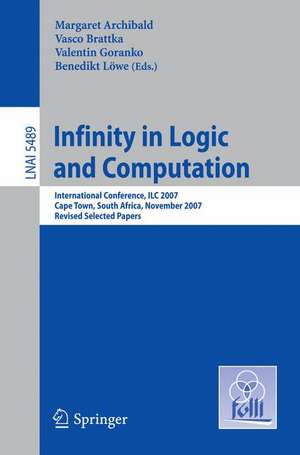 Infinity in Logic and Computation: International Conference, ILC 2007, Cape Town, South Africa, November 3-5, 2007, Revised Selected Papers de Margaret Archibald