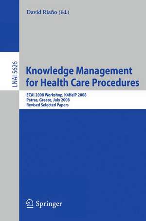 Knowledge Management for Health Care Procedures: ECAI 2008 Workshop K4HelP 2008, Patras, Greece, July 21, 2008, Revised Selected Papers de David Riano