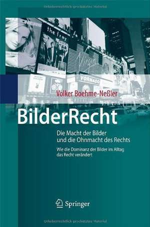 BilderRecht: Die Macht der Bilder und die Ohnmacht des Rechts Wie die Dominanz der Bilder im Alltag das Recht verändert de Volker Boehme-Neßler