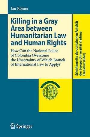 Killing in a Gray Area between Humanitarian Law and Human Rights: How Can the National Police of Colombia Overcome the Uncertainty of Which Branch of International Law to Apply? de Jan Römer