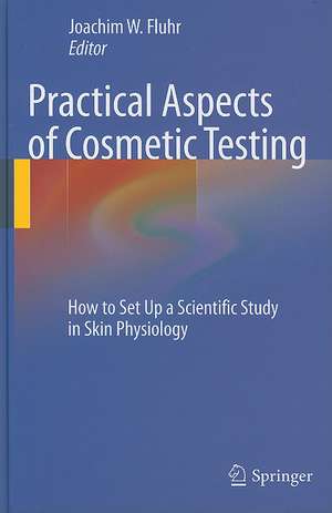 Practical Aspects of Cosmetic Testing: How to Set up a Scientific Study in Skin Physiology de Joachim W. Fluhr