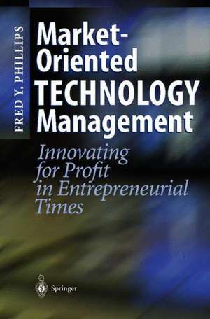 Market-Oriented Technology Management: Innovating for Profit in Entrepreneurial Times de Fred Y. Phillips