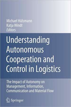 Understanding Autonomous Cooperation and Control in Logistics: The Impact of Autonomy on Management, Information, Communication and Material Flow de Michael Hülsmann