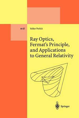 Ray Optics, Fermat’s Principle, and Applications to General Relativity de Volker Perlick