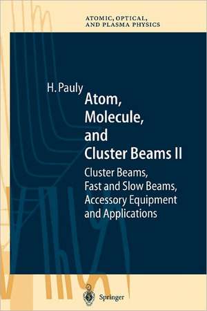 Atom, Molecule, and Cluster Beams II: Cluster Beams, Fast and Slow Beams, Accessory Equipment and Applications de Hans Pauly