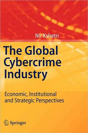 The Global Cybercrime Industry: Economic, Institutional and Strategic Perspectives de Nir Kshetri