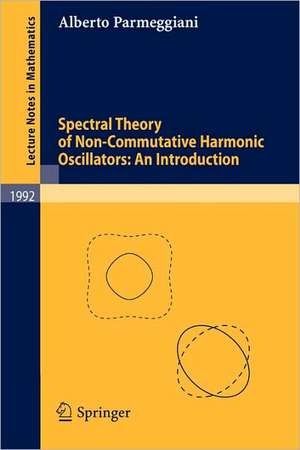 Spectral Theory of Non-Commutative Harmonic Oscillators: An Introduction de Alberto Parmeggiani