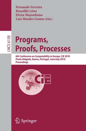 Programs, Proofs, Processes: 6th Conference on Computability in Europe, CiE, 2010, Ponta Delgada, Azores, Portugal, June 30 - July 4, 2010, Proceedings de Fernando Ferreira