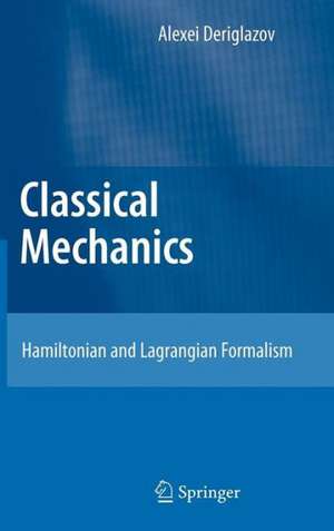 Classical Mechanics: Hamiltonian and Lagrangian Formalism de Alexei Deriglazov