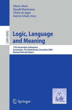 Logic, Language and Meaning: 17th Amsterdam Colloquium, Amsterdam, The Netherlands, December 16-18, 2009, Revised Selected Papers de Maria Aloni