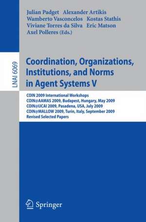 Coordination, Organizations, Institutions, and Norms in Agent Systems V: COIN 2009 International Workshops: COIN@AAMAS 2009 Budapest, Hungary, May 2009, COIN@IJCAI 2009, Pasadena, USA, July 2009, COIN@MALLOW 2009,Turin, Italy, September 2009, Revised Selected Papers de Julian Padget