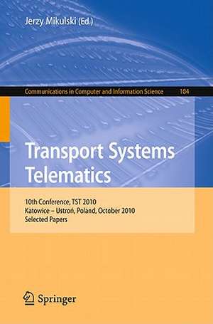 Transport Systems Telematics: 10th Conference, TST 2010, Katowice - Ustron, Poland, October 20-23, 2010. Selected Papers de Jerzy Mikulski