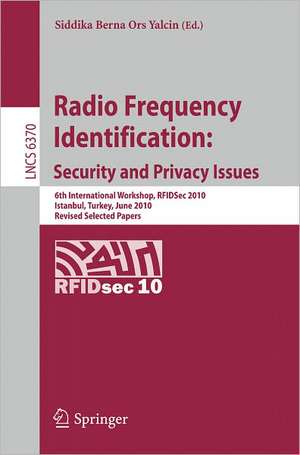 Radio Frequency Identification: Security and Privacy Issues: 6th International Workshop, RFIDSec 2010, Istanbul, Turkey, June 8-9, 2010, Revised Selected Papers de Siddika Berna Ors Yalcin