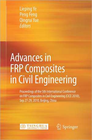 Advances in FRP Composites in Civil Engineering: Proceedings of the 5th International Conference on FRP Composites in Civil Engineering (CICE 2010), Sep 27-29, 2010, Beijing, China de Lieping Ye