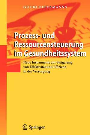 Prozess- und Ressourcensteuerung im Gesundheitssystem: Neue Instrumente zur Steigerung von Effektivität und Effizienz in der Versorgung de Guido Offermanns