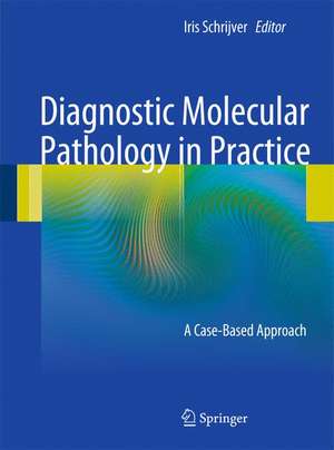 Diagnostic Molecular Pathology in Practice: A Case-Based Approach de Iris Schrijver