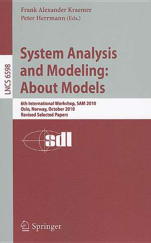 System Analysis and Modeling: About Models: 6th International Workshop, SAM 2010, Oslo, Norway, October 4-5, 2010, Revised Selected Papers de Frank Alexander Kraemer