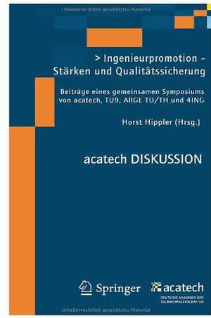 Ingenieurpromotion - Stärken und Qualitätssicherung: Beiträge eines gemeinsamen Symposiums von acatech, TU9, ARGE TU/TH und 4ING de Horst Hippler