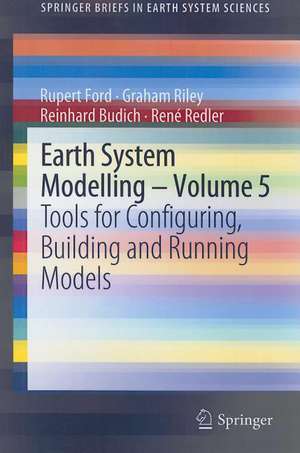 Earth System Modelling - Volume 5: Tools for Configuring, Building and Running Models de Rupert Ford