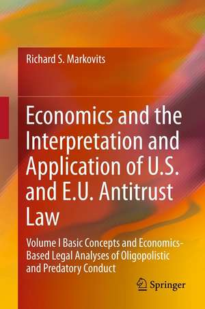 Economics and the Interpretation and Application of U.S. and E.U. Antitrust Law: Volume I Basic Concepts and Economics-Based Legal Analyses of Oligopolistic and Predatory Conduct de Richard S. Markovits