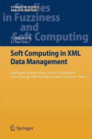 Soft Computing in XML Data Management: Intelligent Systems from Decision Making to Data Mining, Web Intelligence and Computer Vision de Zongmin Ma