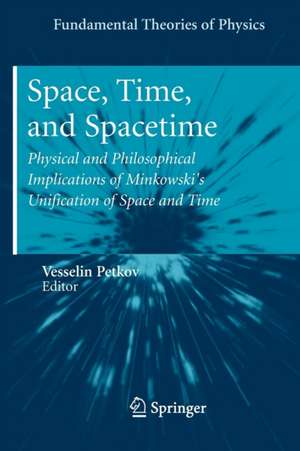 Space, Time, and Spacetime: Physical and Philosophical Implications of Minkowski's Unification of Space and Time de Vesselin Petkov