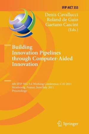 Building Innovation Pipelines through Computer-Aided Innovation: 4th IFIP WG 5.4 Working Conference, CAI 2011, Strasbourg, France, June 30 - July 1, 2011, Proceedings de Denis Cavallucci