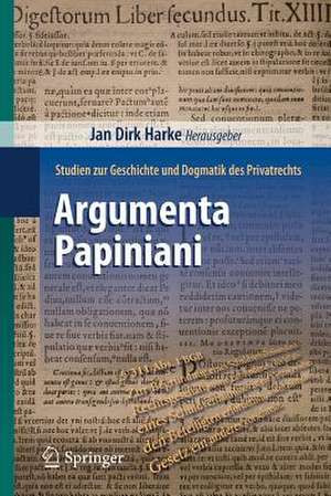 Argumenta Papiniani: Studien zur Geschichte und Dogmatik des Privatrechts de Jan Dirk Harke