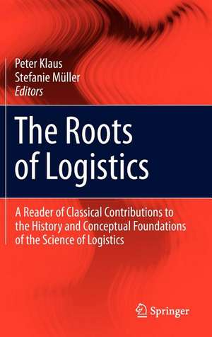 The Roots of Logistics: A Reader of Classical Contributions to the History and Conceptual Foundations of the Science of Logistics de Peter Klaus