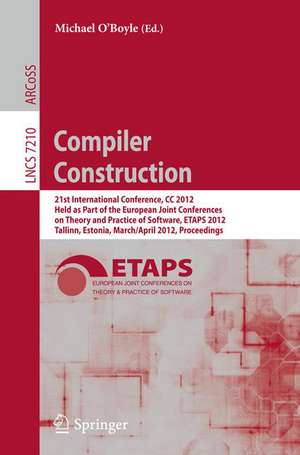 Compiler Construction: 21st International Conference, CC 2012, Held as Part of the European Joint Conferences on Theory and Practice of Software, ETAPS 2012, Tallinn, Estonia, March 24 -- April 1, 2012, Proceedings de Michael O'Boyle