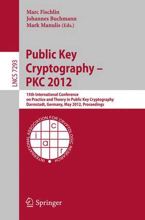 Public Key Cryptography -- PKC 2012: 15th International Conference on Practice and Theory in Public Key Cryptography, Darmstadt, Germany, May 21-23, 2012, Proceedings de Marc Fischlin