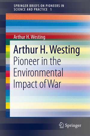 Arthur H. Westing: Pioneer on the Environmental Impact of War de Arthur H. Westing