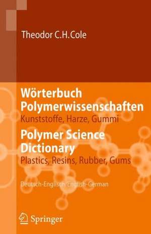 Wörterbuch Polymerwissenschaften/Polymer Science Dictionary: Kunststoffe, Harze, Gummi/Plastics, Resins, Rubber, Gums, Deutsch-Englisch/English-German de Theodor C.H. Cole