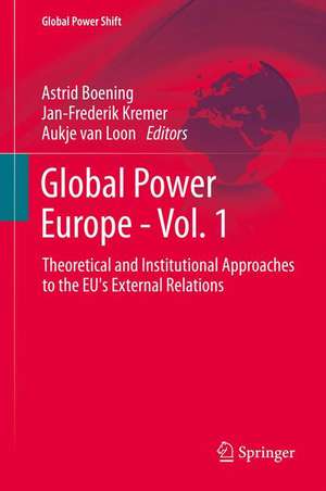 Global Power Europe - Vol. 1: Theoretical and Institutional Approaches to the EU's External Relations de Astrid Boening