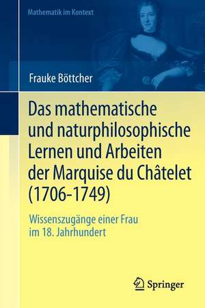 Das mathematische und naturphilosophische Lernen und Arbeiten der Marquise du Châtelet (1706-1749): Wissenszugänge einer Frau im 18. Jahrhundert de Frauke Böttcher