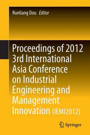 Proceedings of 2012 3rd International Asia Conference on Industrial Engineering and Management Innovation (IEMI2012) de Runliang Dou