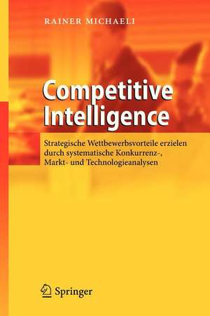 Competitive Intelligence: Strategische Wettbewerbsvorteile erzielen durch systematische Konkurrenz-, Markt- und Technologieanalysen de Rainer Michaeli