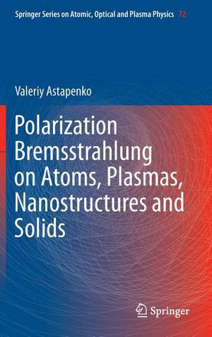 Polarization Bremsstrahlung on Atoms, Plasmas, Nanostructures and Solids de Valeriy Astapenko