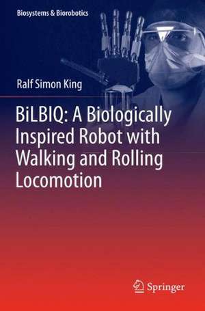 BiLBIQ: A Biologically Inspired Robot with Walking and Rolling Locomotion de Ralf Simon King