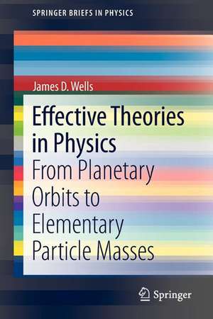 Effective Theories in Physics: From Planetary Orbits to Elementary Particle Masses de James D. Wells