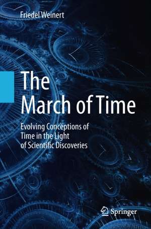 The March of Time: Evolving Conceptions of Time in the Light of Scientific Discoveries de Friedel Weinert