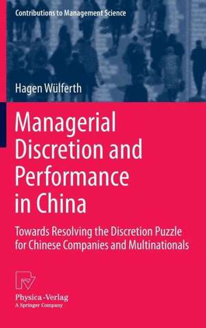 Managerial Discretion and Performance in China: Towards Resolving the Discretion Puzzle for Chinese Companies and Multinationals de Hagen Wülferth