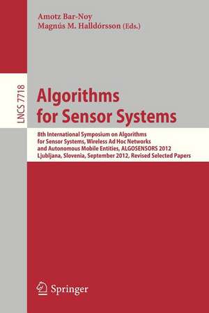 Algorithms for Sensor Systems: 8th International Symposium on Algorithms for Sensor Systems, Wireless Ad Hoc Networks and Autonomous Mobile Entities, ALGOSENSORS 2012, Ljubljana, Slovenia, September 13-14, 2012. Revised Selected Papers de Amotz Bar-Noy