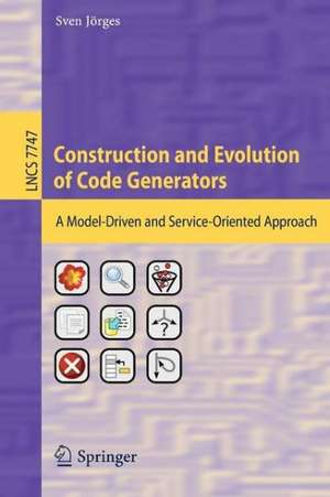 Construction and Evolution of Code Generators: A Model-Driven and Service-Oriented Approach de Sven Jörges