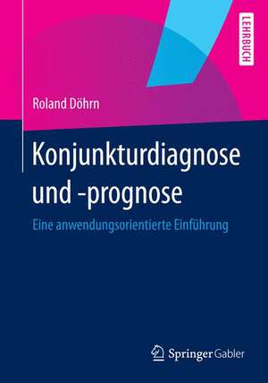 Konjunkturdiagnose und -prognose: Eine anwendungsorientierte Einführung de Roland Döhrn