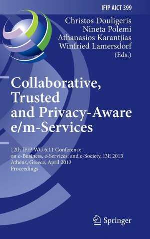 Collaborative, Trusted and Privacy-Aware e/m-Services: 12th IFIP WG 6.11 Conference on e-Business, e-Services, and e-Society, I3E 2013, Athens, Greece, April 25-26, 2013, Proceedings de Christos Douligeris