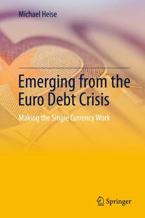 Emerging from the Euro Debt Crisis: Making the Single Currency Work de Michael Heise