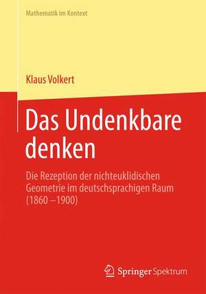 Das Undenkbare denken: Die Rezeption der nichteuklidischen Geometrie im deutschsprachigen Raum (1860-1900) de Klaus Volkert