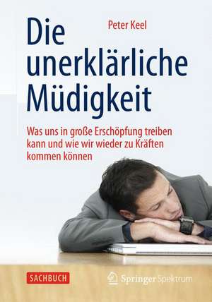 Die unerklärliche Müdigkeit: Was uns in große Erschöpfung treiben kann und wie wir wieder zu Kräften kommen können de Peter Keel